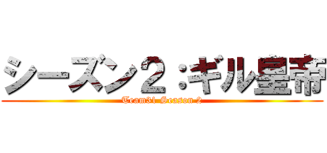 シーズン２：ギル皇帝 (Team31 Season 2)