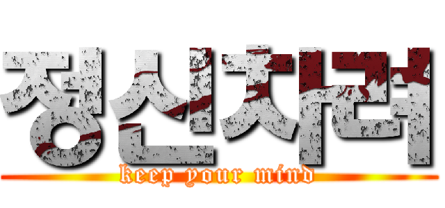 정신차려 (keep your mind)