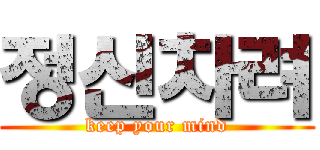 정신차려 (keep your mind)