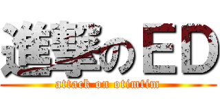 進撃のＥＤ (attack on otimtim)