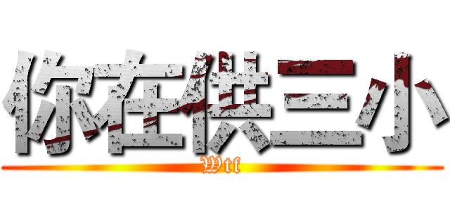你在供三小 (Wtf)