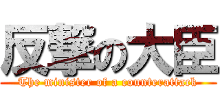 反撃の大臣 (The minister of a counterattack)