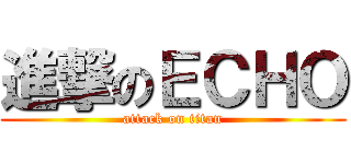 進撃のＥＣＨＯ (attack on titan)