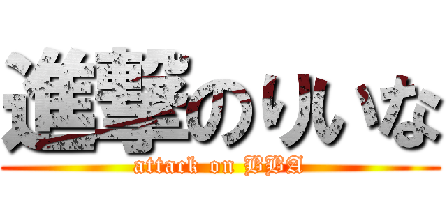 進撃のりいな (attack on BBA)