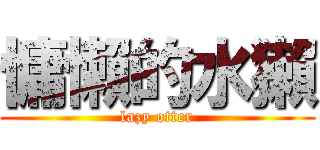 慵懶的水獺 (lazy otter)