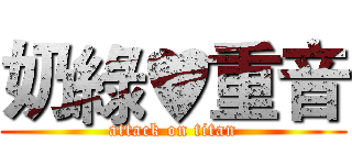 奶綠♥重音 (attack on titan)