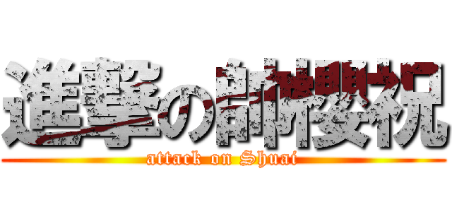 進撃の帥櫻祝 (attack on Shuai)