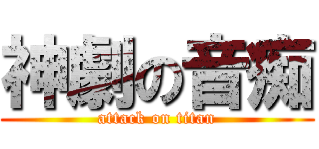 神劇の音痴 (attack on titan)