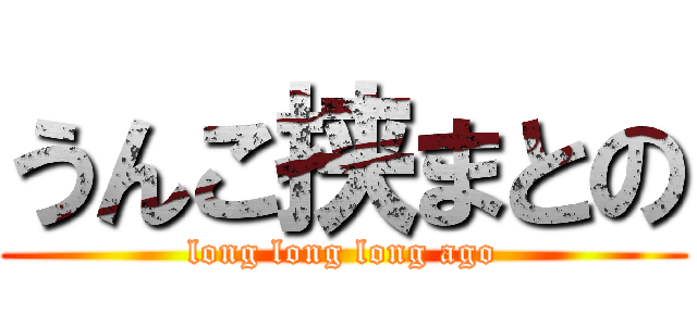 うんこ挟まとの (long long long ago)