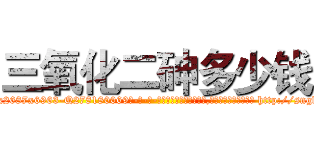 三氧化二砷多少钱 (三氧化二砷多少钱【电-186x2687x6963-Q278180069元-吉-药-业】我们做的是长期生意,靠的是老客户长期支持 http://sngk.net/9laJVy
)
