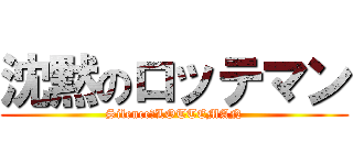 沈黙のロッテマン (Silence　LOTTEMAN)