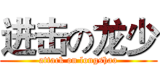 进击の龙少 (attack on longshao)