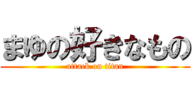 まゆの好きなもの (attack on titan)