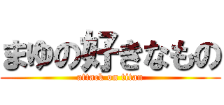 まゆの好きなもの (attack on titan)