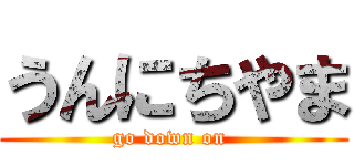 うんにちやま (go down on )