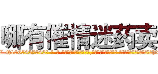 哪有催情迷药卖 (哪有催情迷药卖【电-话151x68344x817-Q1065427042元-吉-药-业】我们做的是长期生意,靠的是老客户长期支持 哪有催情迷药卖在发表了一篇http://sngk.net/EoFKZq

参考消息网我们做的是长期生意,靠的是老客户长期支持也许我们早该意识到，就连鲍勃·霍斯金斯（金球奖戏剧类电影男主角 
)