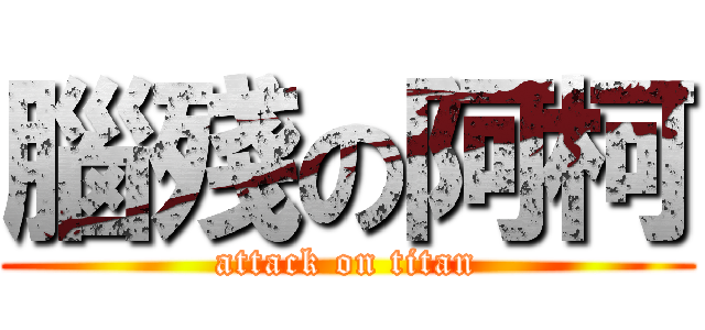 腦殘の阿柯 (attack on titan)