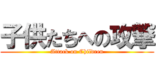 子供たちへの攻撃 (Attack on Children)