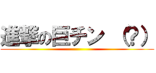 進撃の巨チン （？） ()