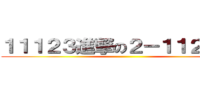 １１１２３進撃の２－１１２５２３ ()