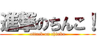 進撃のちんこ！ (attack on chinko)
