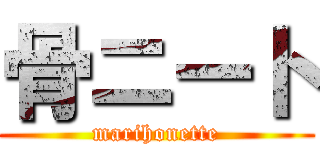 骨ニート (marihonette)