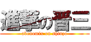 進撃の晋三 (abenomix on shinzo)