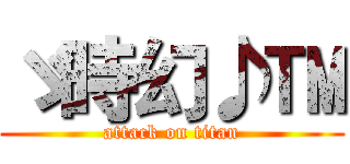 ゞ時幻♪™ (attack on titan)