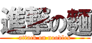 進撃の麵 (attack on noodles)