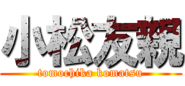 小松友親 (tomochika komatsu)