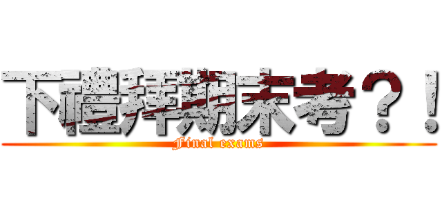 下禮拜期末考？！ (Final exams)