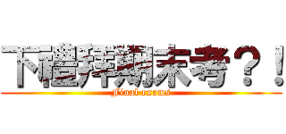 下禮拜期末考？！ (Final exams)