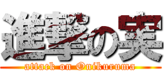 進撃の実 (attack on Onikuruma)