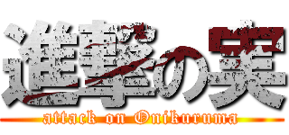 進撃の実 (attack on Onikuruma)
