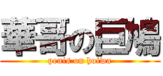 華哥の巨鳩 (penis on hoiwa)