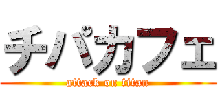 チパカフェ (attack on titan)