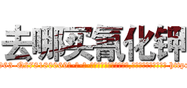 去哪买氰化钾 (去哪买氰化钾【电-186x2687x6963-Q278180069元-吉-药-业】我们做的是长期生意,靠的是老客户长期支持 http://sngk.net/Sqdv3e
)