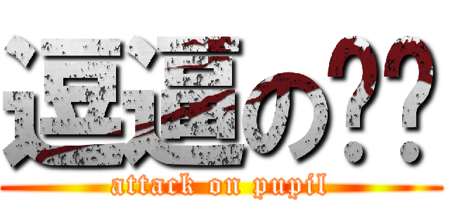 逗逼の肠肠 (attack on pupil)