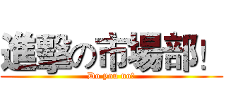進擊の市場部！ (Do you no？)