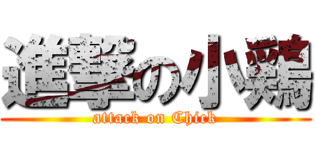 進撃の小鶏 (attack on Chick)