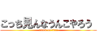 こっち見んなうんこやろう  (attack on titan)