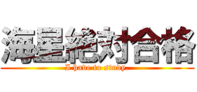 海星絶対合格 (I have to study.)