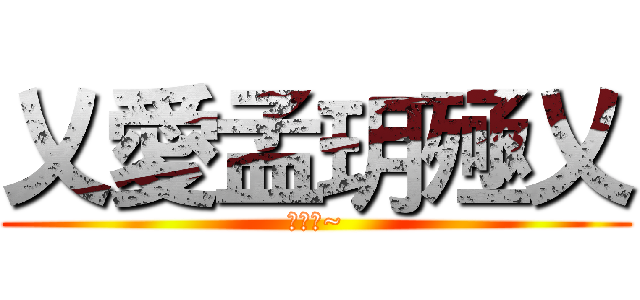 乂愛孟玥殛乂 (愛無疾~)