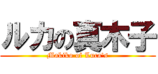 ルカの真木子 (Makiko of Luca's)