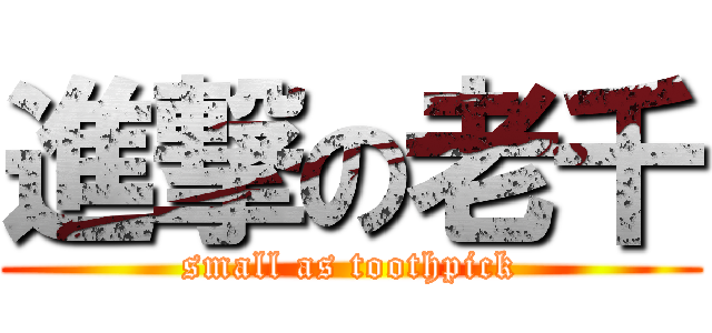 進撃の老千 (small as toothpick)