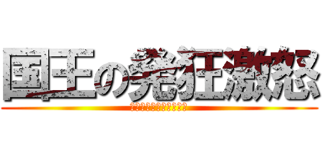 国王の発狂激怒 (ｱﾊﾞﾗﾎｹﾞｼﾞｬｱ)