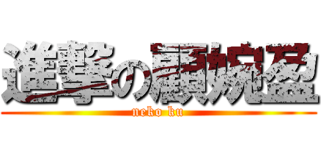 進撃の顧婉盈 (neko ku)
