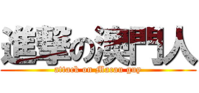 進撃の澳門人 (attack on Macau guy)