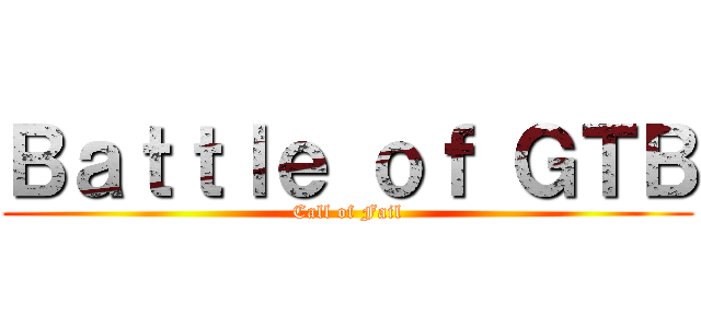 Ｂａｔｔｌｅ ｏｆ ＧＴＢ (Call of Fail)