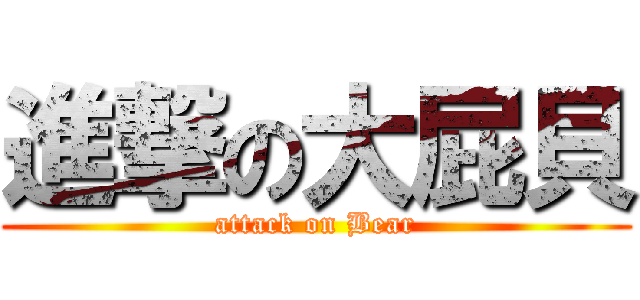 進撃の大屁貝 (attack on Bear)